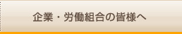 企業・労働組合の皆様へ