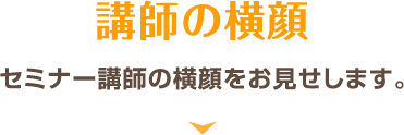 講師の横顔 セミナー講師の横顔をお見せします。