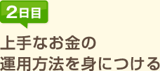 2日目:上手なお金の運用方法を身につける