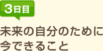 3日目:未来の自分のために今できること