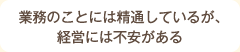 業務のことには精通しているが、経営には不安がある